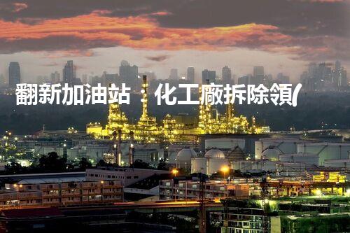 翻新加油站：化工廠拆除領(lǐng)域施工技術(shù)更新！